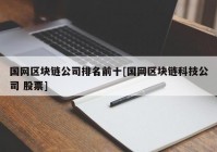 国网区块链公司排名前十[国网区块链科技公司 股票]