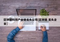 区块链科技产业链龙头公司[区块链 龙头企业]