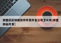 即墨区区块链软件开发外包公司怎么样[即墨网站开发]