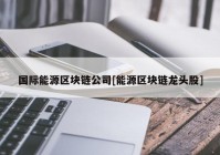 国际能源区块链公司[能源区块链龙头股]