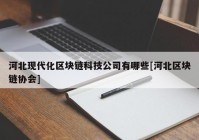 河北现代化区块链科技公司有哪些[河北区块链协会]