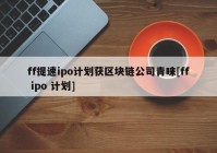 ff提速ipo计划获区块链公司青睐[ff ipo 计划]