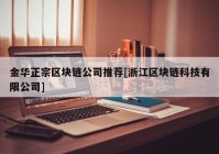 金华正宗区块链公司推荐[浙江区块链科技有限公司]