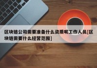 区块链公司需要准备什么资质呢工作人员[区块链需要什么经营范围]