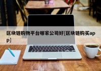 区块链购物平台哪家公司好[区块链购买app]