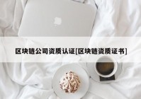 区块链公司资质认证[区块链资质证书]