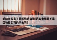 蚂蚁金服是不是区块链公司[蚂蚁金服是不是区块链公司的子公司]