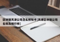 区块链天津公司怎么样知乎[天津区块链公司名称及排行榜]