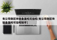 有公司做区块链备案吗可信吗[有公司做区块链备案吗可信吗知乎]