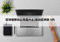 区块链移动公司是什么[移动区块链 bft]