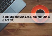 互联网公司做区块链是什么[互联网区块链是什么工作?]