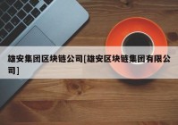 雄安集团区块链公司[雄安区块链集团有限公司]