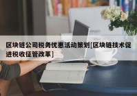 区块链公司税务优惠活动策划[区块链技术促进税收征管改革]