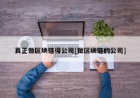 真正做区块链得公司[做区块链的公司]