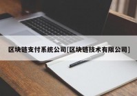 区块链支付系统公司[区块链技术有限公司]