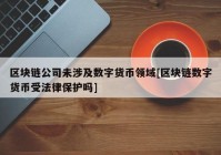 区块链公司未涉及数字货币领域[区块链数字货币受法律保护吗]