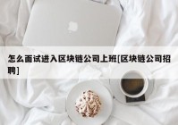 怎么面试进入区块链公司上班[区块链公司招聘]