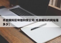 币游国际区块链科技公司[币游国际的网站是多少]