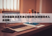 区块链最新消息天津公司招聘[区块链技术人员招聘]