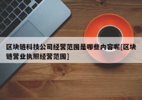 区块链科技公司经营范围是哪些内容呢[区块链营业执照经营范围]