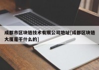 成都市区块链技术有限公司地址[成都区块链大厦是干什么的]