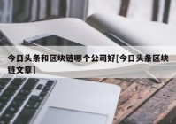 今日头条和区块链哪个公司好[今日头条区块链文章]