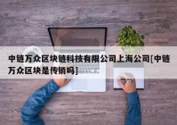 中链万众区块链科技有限公司上海公司[中链万众区块是传销吗]