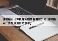 区块链云计算机龙头股票有哪些公司[区块链云计算分别是什么意思]