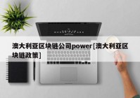 澳大利亚区块链公司power[澳大利亚区块链政策]